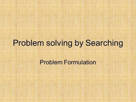 Problem solving by Searching Problem Formulation.
