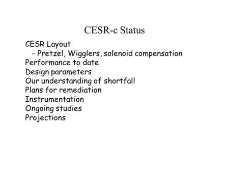 CESR-c Status CESR Layout - Pretzel, Wigglers, solenoid compensation Performance to date Design parameters Our understanding of shortfall Plans for remediation.