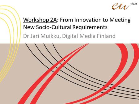 Workshop 2A: From Innovation to Meeting New Socio-Cultural Requirements Dr Jari Muikku, Digital Media Finland.