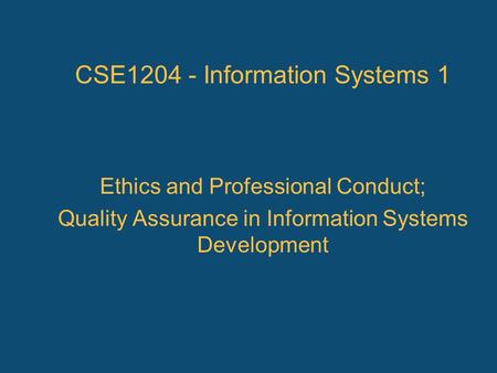 Ethics and Professional Conduct; Quality Assurance in Information Systems Development CSE1204 - Information Systems 1.