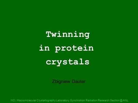 Twinning in protein crystals NCI, Macromolecular Crystallography Laboratory, Synchrotron Radiation Research ANL Title Zbigniew Dauter.