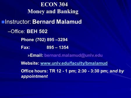 ECON 304 Money and Banking Instructor: Bernard Malamud –Office: BEH 502 Phone (702) 895 –3294 Fax: 895 – 1354 »  Website: