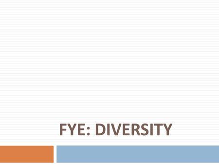 FYE: DIVERSITY. What is Diversity?  What does “Diversity” mean to you?