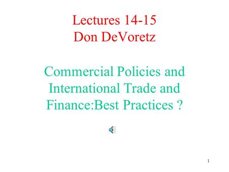 1 Lectures 14-15 Don DeVoretz Commercial Policies and International Trade and Finance:Best Practices ?