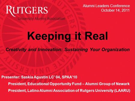 Keeping it Real Creativity and Innovation: Sustaining Your Organization Presenter: Saskia Agustin LC’ 04, SPAA’10 President, Educational Opportunity Fund.