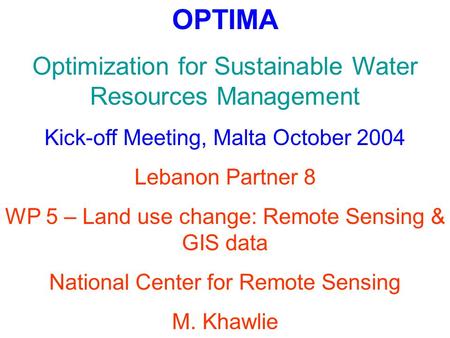 OPTIMA Optimization for Sustainable Water Resources Management Kick-off Meeting, Malta October 2004 Lebanon Partner 8 WP 5 – Land use change: Remote Sensing.
