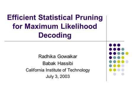 Efficient Statistical Pruning for Maximum Likelihood Decoding Radhika Gowaikar Babak Hassibi California Institute of Technology July 3, 2003.