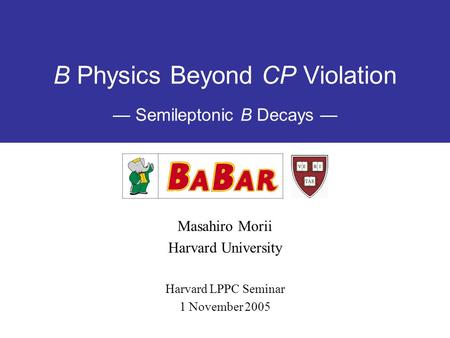 B Physics Beyond CP Violation — Semileptonic B Decays — Masahiro Morii Harvard University Harvard LPPC Seminar 1 November 2005.