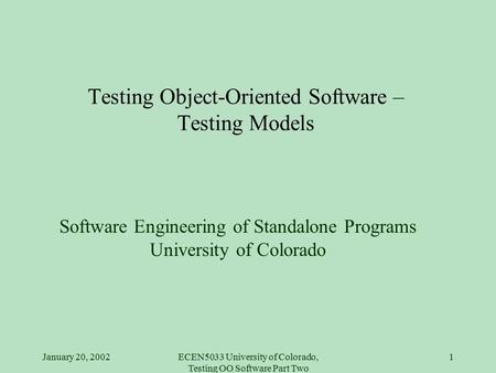 January 20, 2002ECEN5033 University of Colorado, Testing OO Software Part Two 1 Testing Object-Oriented Software – Testing Models Software Engineering.