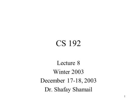 1 CS 192 Lecture 8 Winter 2003 December 17-18, 2003 Dr. Shafay Shamail.