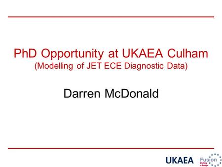 PhD Opportunity at UKAEA Culham (Modelling of JET ECE Diagnostic Data) Darren McDonald.