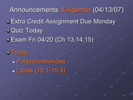 1 Announcements & Agenda (04/13/07) Extra Credit Assignment Due Monday Quiz Today Exam Fri 04/20 (Ch 13,14,15) Today Polysaccaharides Polysaccaharides.
