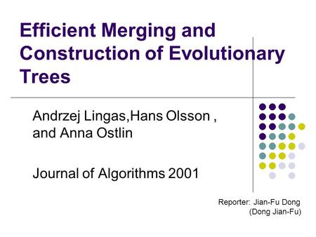 Efficient Merging and Construction of Evolutionary Trees Andrzej Lingas,Hans Olsson, and Anna Ostlin Journal of Algorithms 2001 Reporter: Jian-Fu Dong.