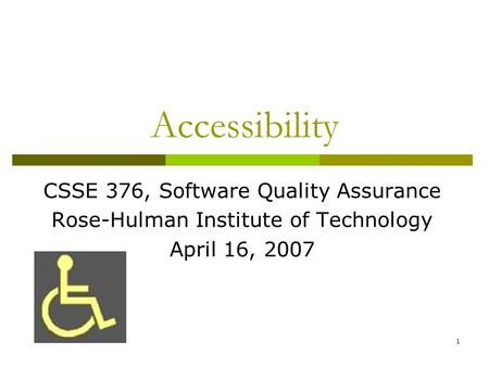 1 Accessibility CSSE 376, Software Quality Assurance Rose-Hulman Institute of Technology April 16, 2007.