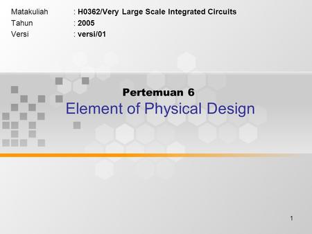 1 Pertemuan 6 Element of Physical Design Matakuliah: H0362/Very Large Scale Integrated Circuits Tahun: 2005 Versi: versi/01.