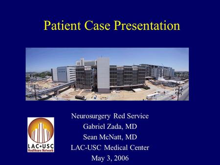 Patient Case Presentation Neurosurgery Red Service Gabriel Zada, MD Sean McNatt, MD LAC-USC Medical Center May 3, 2006.