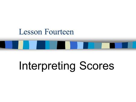Lesson Fourteen Interpreting Scores. Contents Five Questions about Test Scores 1. The general pattern of the set of scores  How do scores run or what.
