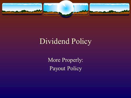 Dividend Policy More Properly: Payout Policy. Historical View  Illustrated by the arguments of Gordon (1959) - more dividends more value.  Follows from.