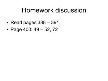 Homework discussion Read pages 388 – 391 Page 400: 49 – 52, 72.