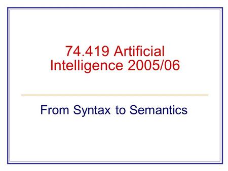 74.419 Artificial Intelligence 2005/06 From Syntax to Semantics.