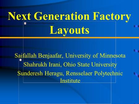 Next Generation Factory Layouts Saifallah Benjaafar, University of Minnesota Shahrukh Irani, Ohio State University Sunderesh Heragu, Rensselaer Polytechnic.