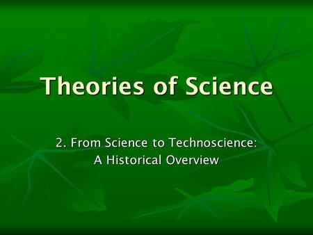 Theories of Science 2. From Science to Technoscience: A Historical Overview.
