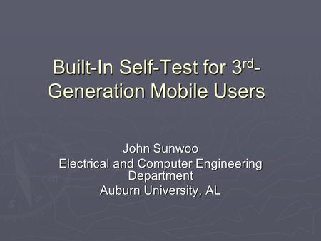 Built-In Self-Test for 3 rd - Generation Mobile Users John Sunwoo Electrical and Computer Engineering Department Auburn University, AL.
