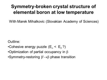 Symmetry-broken crystal structure of elemental boron at low temperature With Marek Mihalkovic (Slovakian Academy of Sciences) Outline: Cohesive energy.