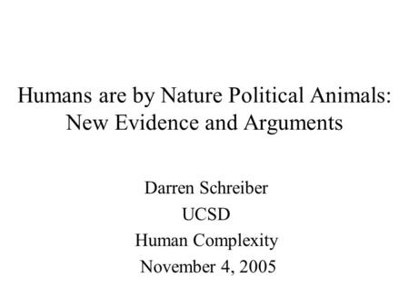 Humans are by Nature Political Animals: New Evidence and Arguments Darren Schreiber UCSD Human Complexity November 4, 2005.