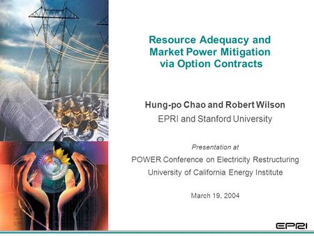 1 Resource Adequacy and Market Power Mitigation via Option Contracts Hung-po Chao and Robert Wilson EPRI and Stanford University Presentation at POWER.