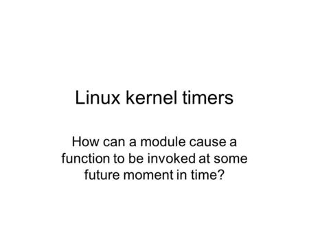 Linux kernel timers How can a module cause a function to be invoked at some future moment in time?