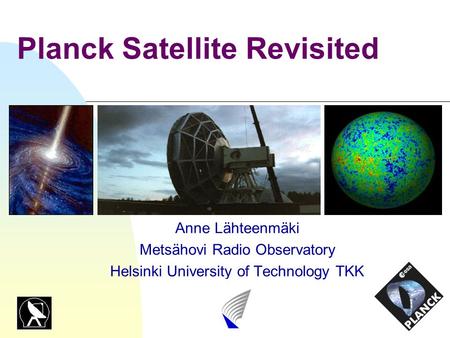 Planck Satellite Revisited Anne Lähteenmäki Metsähovi Radio Observatory Helsinki University of Technology TKK.