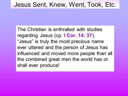 Jesus Sent, Knew, Went, Took, Etc. The Christian is enthralled with studies regarding Jesus (cp. I Cor. 14: 37). “Jesus” is truly the most precious name.
