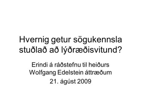 Hvernig getur sögukennsla stuðlað að lýðræðisvitund? Erindi á ráðstefnu til heiðurs Wolfgang Edelstein áttræðum 21. ágúst 2009.