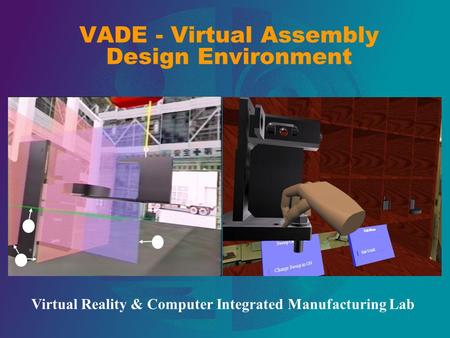VADE - Virtual Assembly Design Environment Virtual Reality & Computer Integrated Manufacturing Lab.