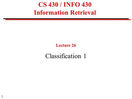 1 CS 430 / INFO 430 Information Retrieval Lecture 26 Classification 1.
