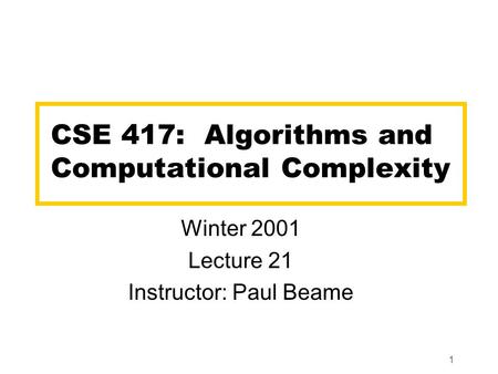 1 CSE 417: Algorithms and Computational Complexity Winter 2001 Lecture 21 Instructor: Paul Beame.