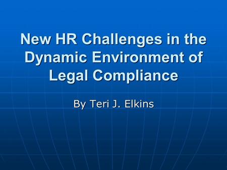 New HR Challenges in the Dynamic Environment of Legal Compliance By Teri J. Elkins.