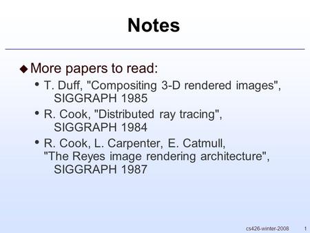 1cs426-winter-2008 Notes  More papers to read: T. Duff, Compositing 3-D rendered images, SIGGRAPH 1985 R. Cook, Distributed ray tracing, SIGGRAPH.