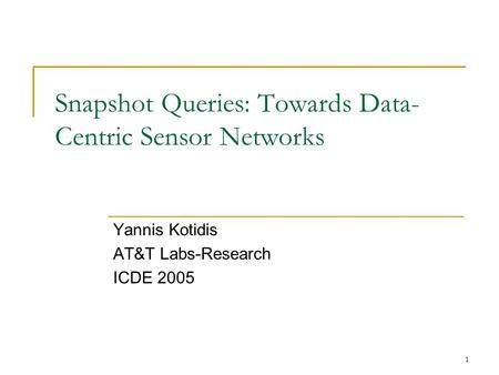 1 Snapshot Queries: Towards Data- Centric Sensor Networks Yannis Kotidis AT&T Labs-Research ICDE 2005.