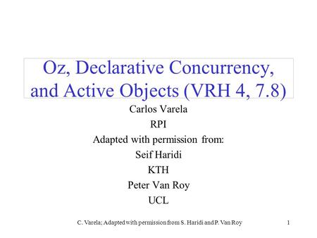 C. Varela; Adapted with permission from S. Haridi and P. Van Roy1 Oz, Declarative Concurrency, and Active Objects (VRH 4, 7.8) Carlos Varela RPI Adapted.