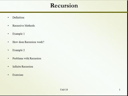 Unit 181 Recursion Definition Recursive Methods Example 1 How does Recursion work? Example 2 Problems with Recursion Infinite Recursion Exercises.