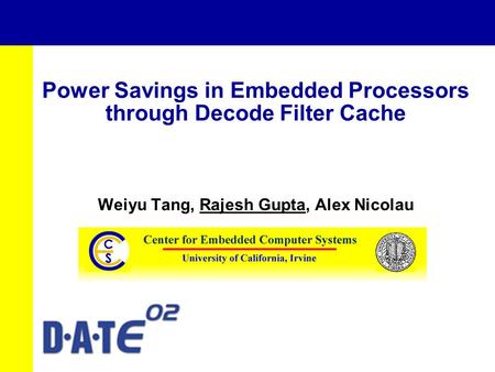 Power Savings in Embedded Processors through Decode Filter Cache Weiyu Tang, Rajesh Gupta, Alex Nicolau.