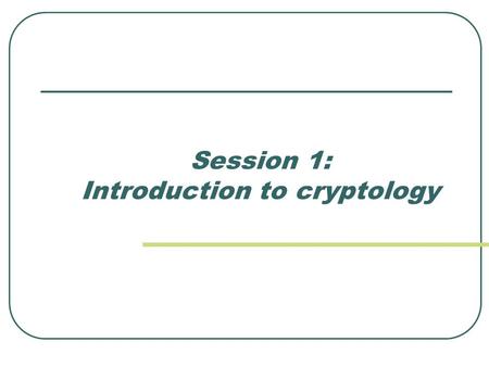 Session 1: Introduction to cryptology. Cryptology Cryptology: criptos=secret + logos=science Cryptology = Cryptography + Cryptanalysis Opposite and complementary.