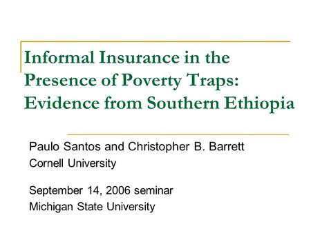Informal Insurance in the Presence of Poverty Traps: Evidence from Southern Ethiopia Paulo Santos and Christopher B. Barrett Cornell University September.