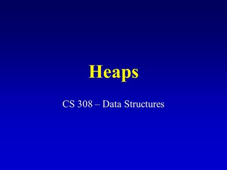 Heaps CS 308 – Data Structures.