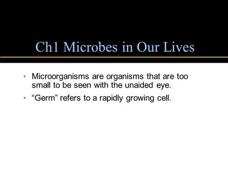 Ch1 Microbes in Our Lives Microorganisms are organisms that are too small to be seen with the unaided eye. “Germ” refers to a rapidly growing cell.