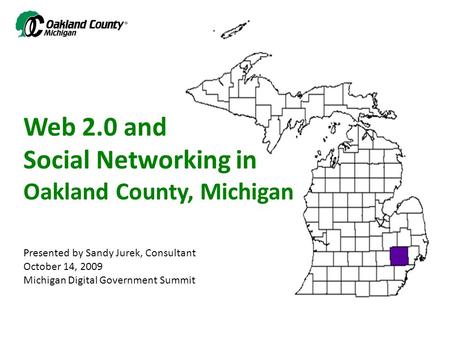Web 2.0 and Social Networking in Oakland County, Michigan Presented by Sandy Jurek, Consultant October 14, 2009 Michigan Digital Government Summit.