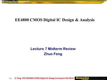 Z. Feng MTU EE4800 CMOS Digital IC Design & Analysis Fall 2010 7.1 EE4800 CMOS Digital IC Design & Analysis Lecture 7 Midterm Review Zhuo Feng.