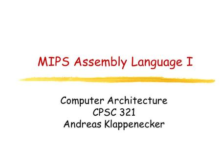 MIPS Assembly Language I Computer Architecture CPSC 321 Andreas Klappenecker.